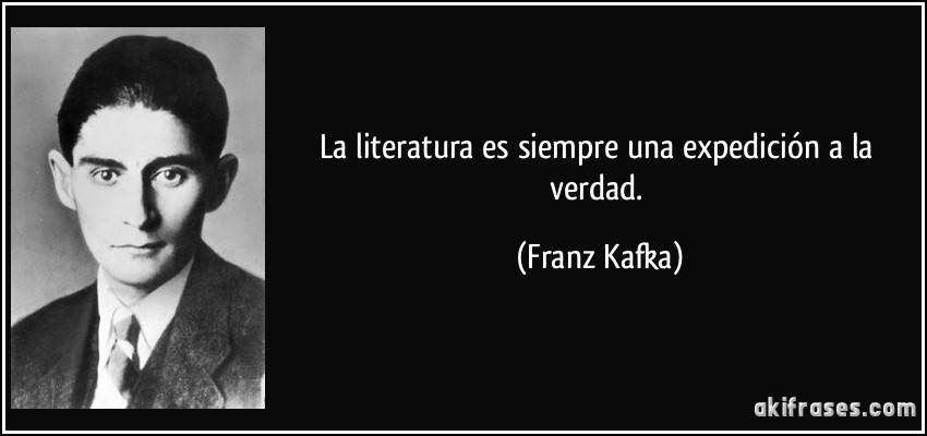 La literatura es siempre una expedición a la verdad. (Franz Kafka)