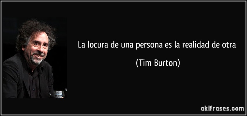 La locura de una persona es la realidad de otra (Tim Burton)