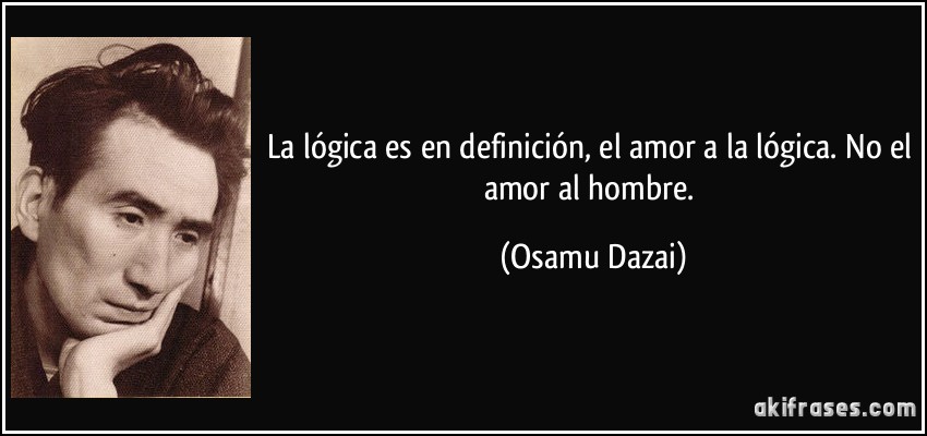 La lógica es en definición, el amor a la lógica. No el amor al hombre. (Osamu Dazai)