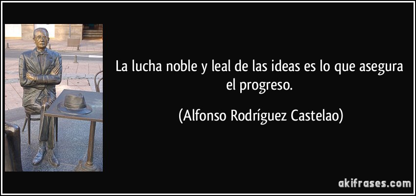 La lucha noble y leal de las ideas es lo que asegura el progreso. (Alfonso Rodríguez Castelao)