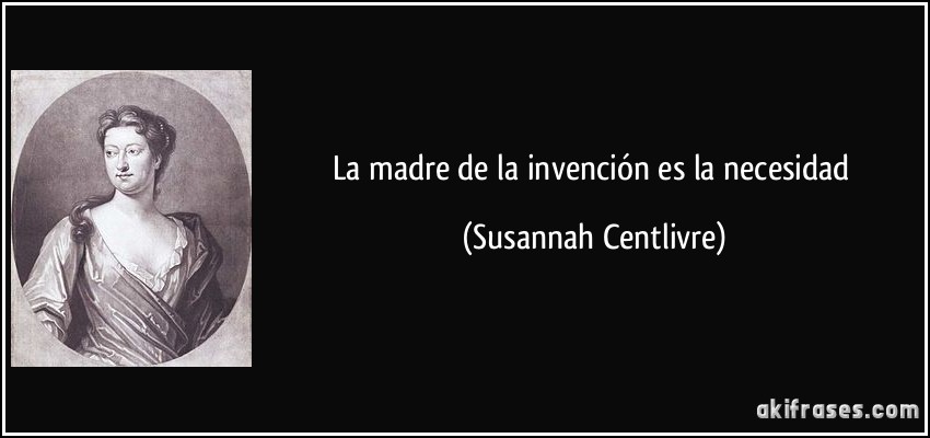 La madre de la invención es la necesidad (Susannah Centlivre)