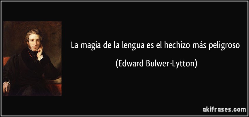 La magia de la lengua es el hechizo más peligroso (Edward Bulwer-Lytton)
