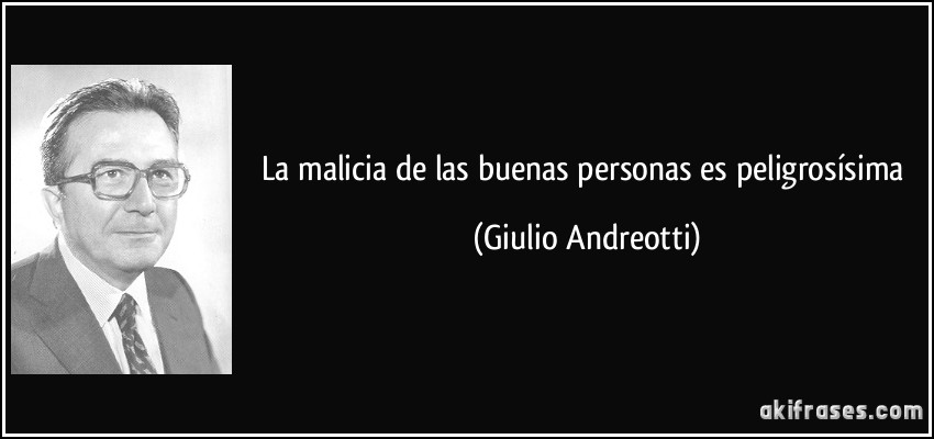 La malicia de las buenas personas es peligrosísima (Giulio Andreotti)