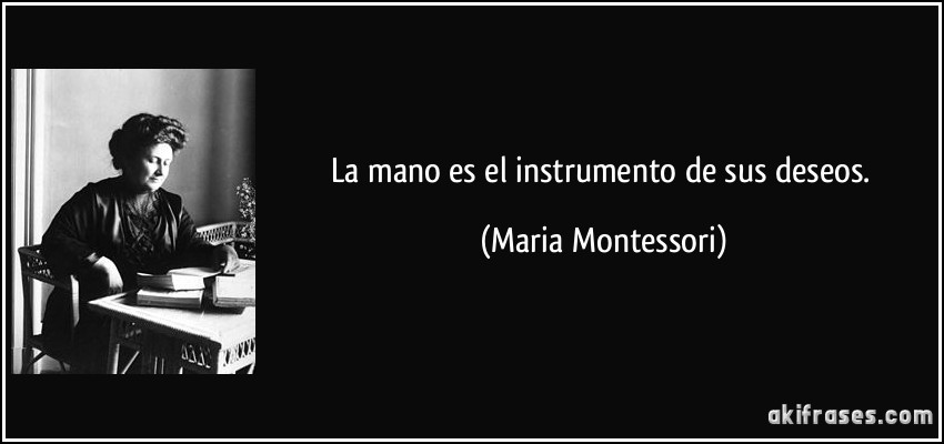 La mano es el instrumento de sus deseos. (Maria Montessori)