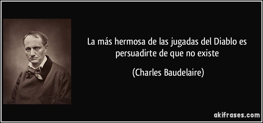 La más hermosa de las jugadas del Diablo es persuadirte de que no existe (Charles Baudelaire)