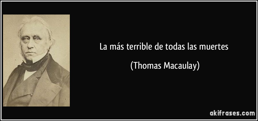 La más terrible de todas las muertes (Thomas Macaulay)