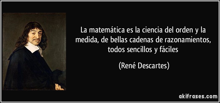 La matemática es la ciencia del orden y la medida, de bellas cadenas de razonamientos, todos sencillos y fáciles (René Descartes)