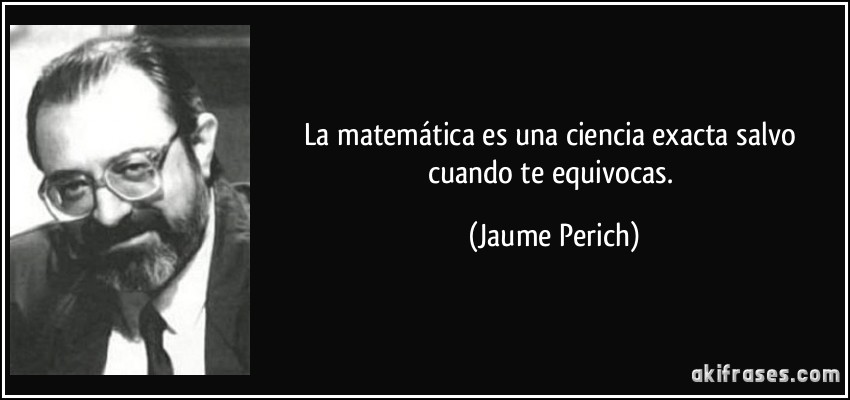 La matemática es una ciencia exacta salvo cuando te equivocas. (Jaume Perich)