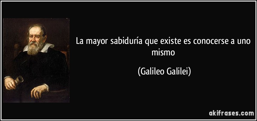 La mayor sabiduría que existe es conocerse a uno mismo (Galileo Galilei)