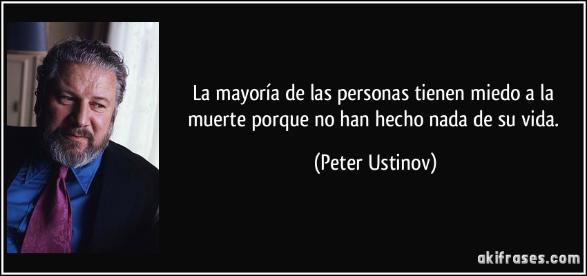 La mayoría de las personas tienen miedo a la muerte porque no han hecho nada de su vida. (Peter Ustinov)