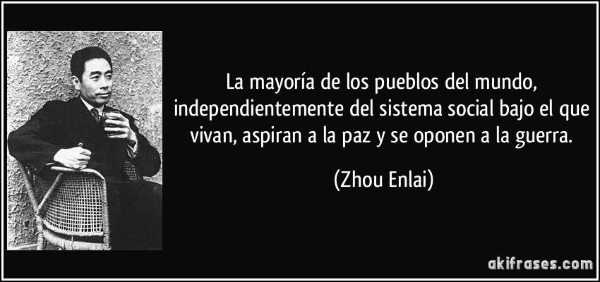 La mayoría de los pueblos del mundo, independientemente del sistema social bajo el que vivan, aspiran a la paz y se oponen a la guerra. (Zhou Enlai)