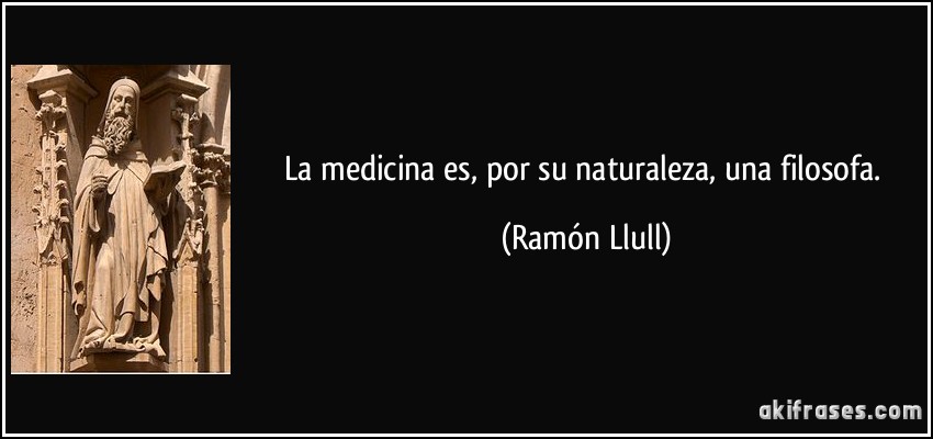 La medicina es, por su naturaleza, una filosofa. (Ramón Llull)