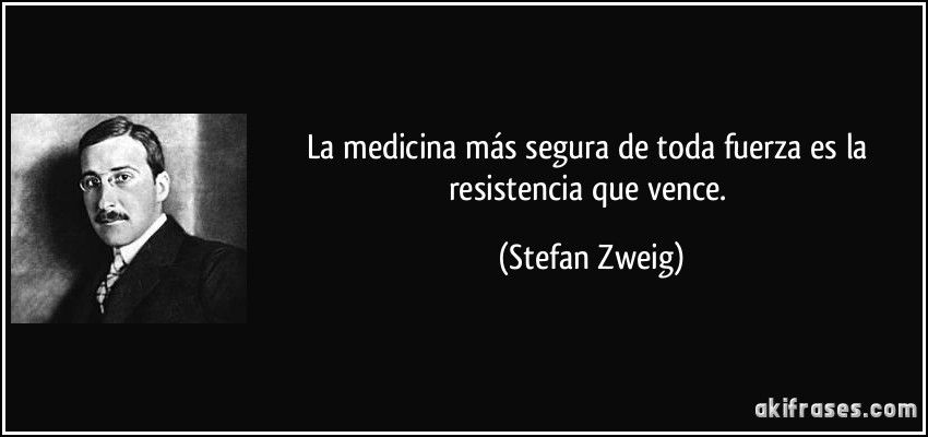 La medicina más segura de toda fuerza es la resistencia que vence. (Stefan Zweig)