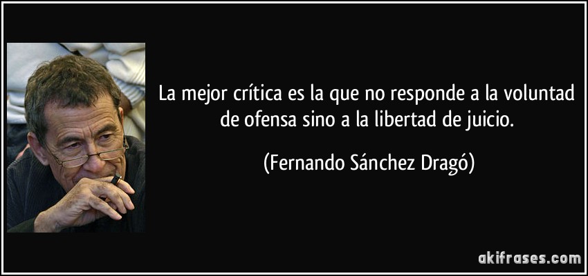 La mejor crítica es la que no responde a la voluntad de ofensa sino a la libertad de juicio. (Fernando Sánchez Dragó)