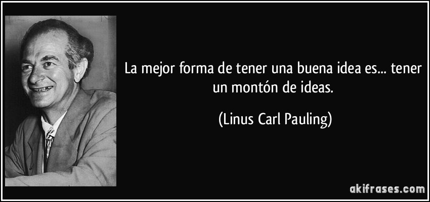 La mejor forma de tener una buena idea es... tener un montón de ideas. (Linus Carl Pauling)