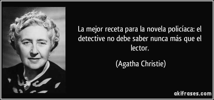 La mejor receta para la novela policíaca: el detective no debe saber nunca más que el lector. (Agatha Christie)