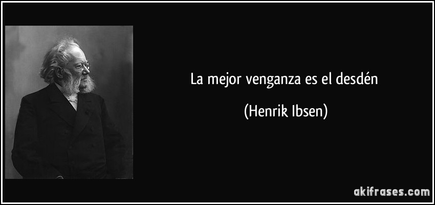 La mejor venganza es el desdén (Henrik Ibsen)