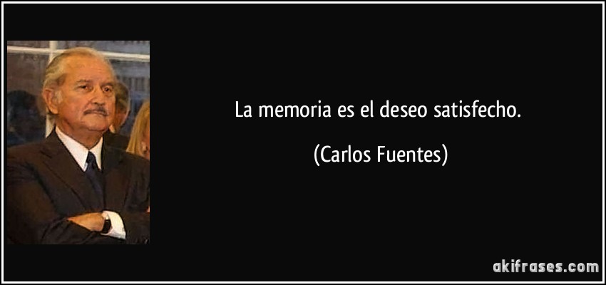 La memoria es el deseo satisfecho. (Carlos Fuentes)
