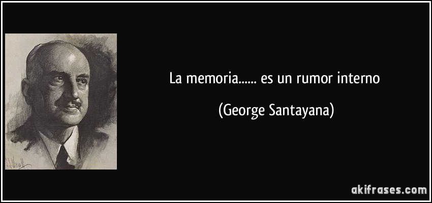 La memoria...... es un rumor interno (George Santayana)