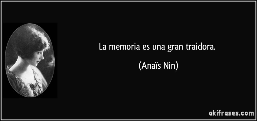 La memoria es una gran traidora. (Anaïs Nin)