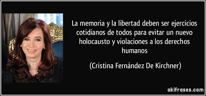 La memoria y la libertad deben ser ejercicios cotidianos de todos para evitar un nuevo holocausto y violaciones a los derechos humanos (Cristina Fernández De Kirchner)