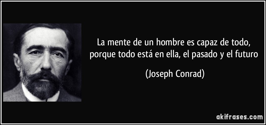 La mente de un hombre es capaz de todo, porque todo está en ella, el pasado y el futuro (Joseph Conrad)