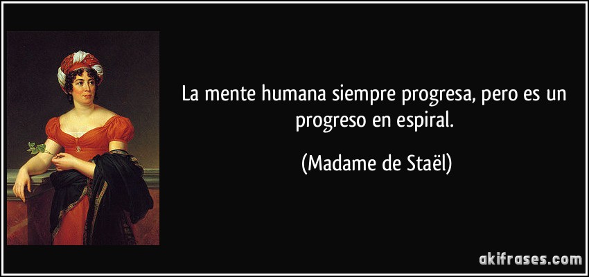 La mente humana siempre progresa, pero es un progreso en espiral. (Madame de Staël)