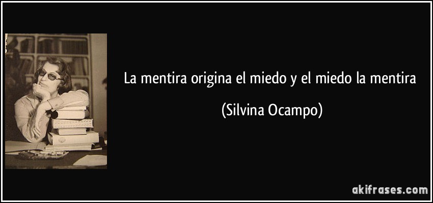 La mentira origina el miedo y el miedo la mentira (Silvina Ocampo)