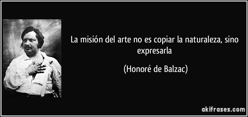 La misión del arte no es copiar la naturaleza, sino expresarla (Honoré de Balzac)