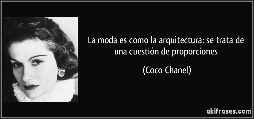 La moda es como la arquitectura: se trata de una cuestión de proporciones (Coco Chanel)