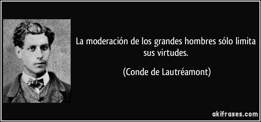 La moderación de los grandes hombres sólo limita sus virtudes. (Conde de Lautréamont)