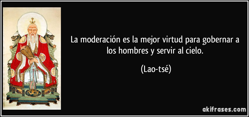 La moderación es la mejor virtud para gobernar a los hombres y servir al cielo. (Lao-tsé)