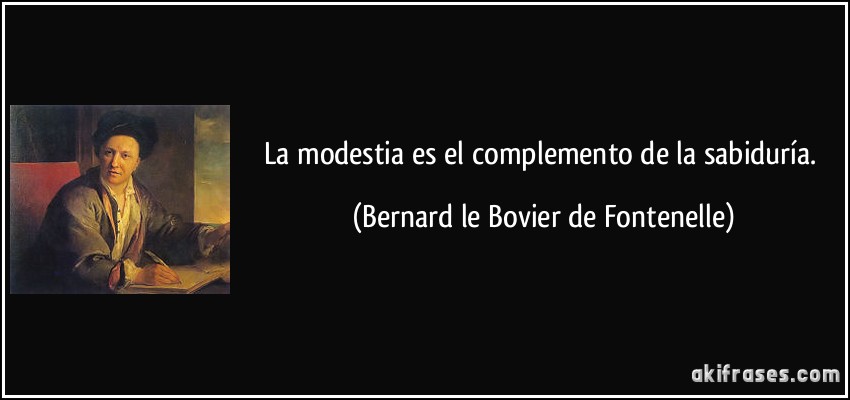 La modestia es el complemento de la sabiduría. (Bernard le Bovier de Fontenelle)