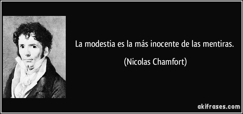 La modestia es la más inocente de las mentiras. (Nicolas Chamfort)