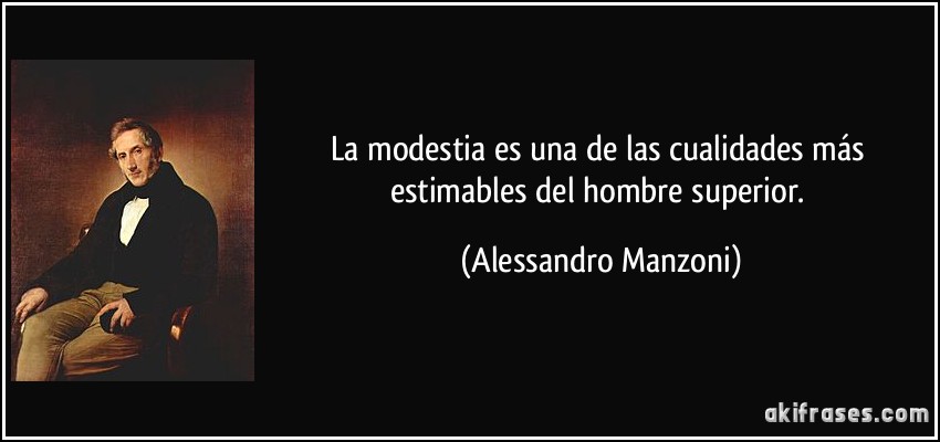 La modestia es una de las cualidades más estimables del hombre superior. (Alessandro Manzoni)