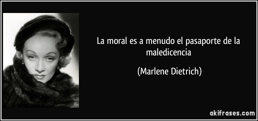 La moral es a menudo el pasaporte de la maledicencia (Marlene Dietrich)