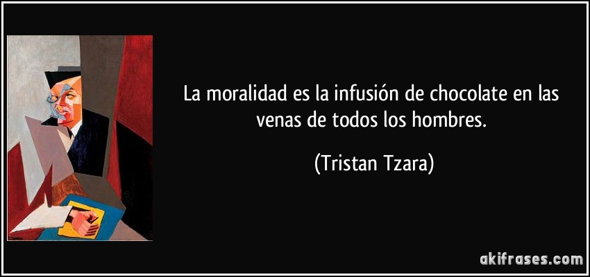 La moralidad es la infusión de chocolate en las venas de todos los hombres. (Tristan Tzara)