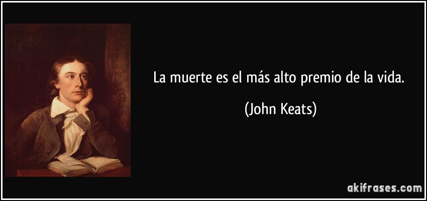 La muerte es el más alto premio de la vida. (John Keats)