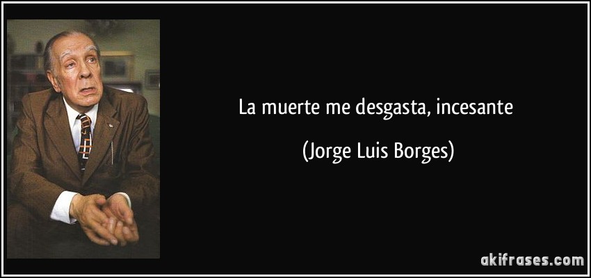 La muerte me desgasta, incesante (Jorge Luis Borges)