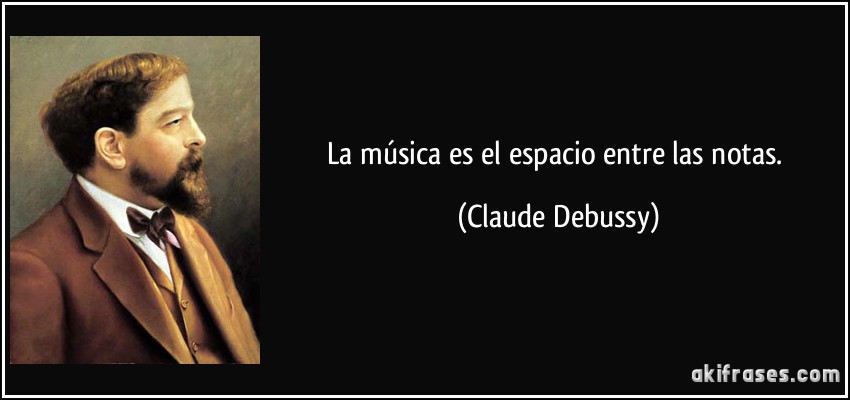La música es el espacio entre las notas. (Claude Debussy)