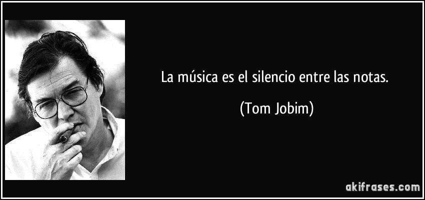 La música es el silencio entre las notas. (Tom Jobim)