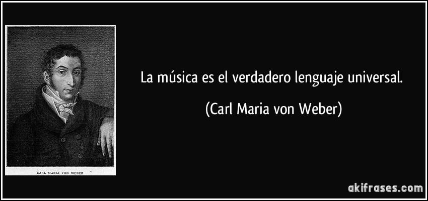 La música es el verdadero lenguaje universal. (Carl Maria von Weber)