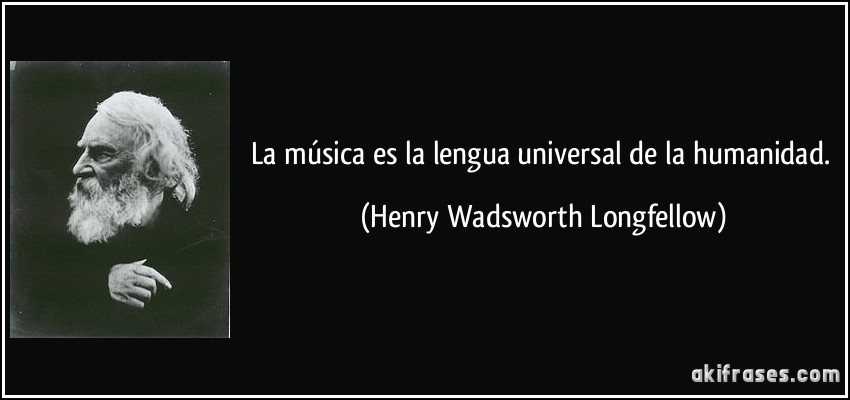 La música es la lengua universal de la humanidad. (Henry Wadsworth Longfellow)