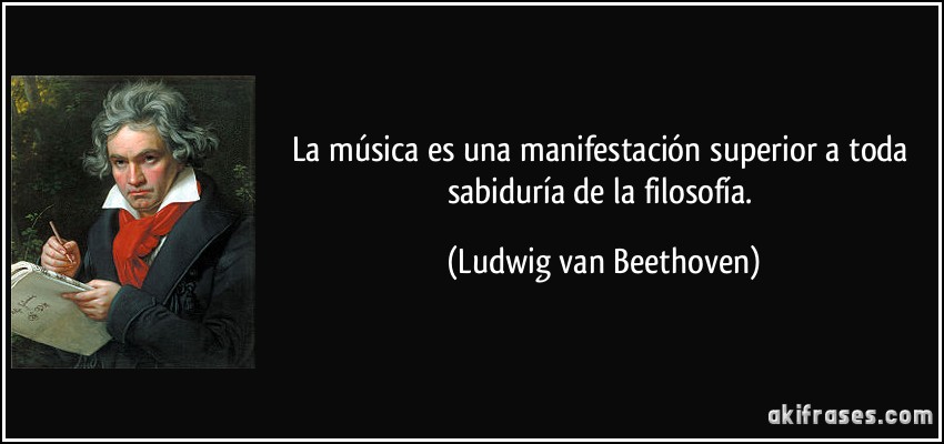 La música es una manifestación superior a toda sabiduría de la filosofía. (Ludwig van Beethoven)