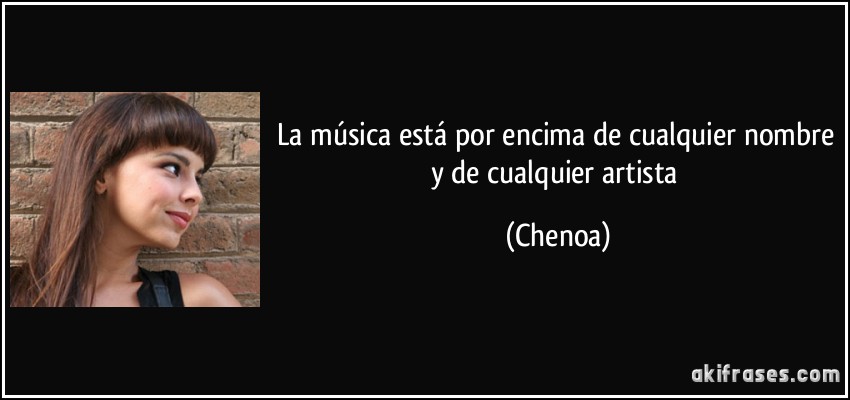 La música está por encima de cualquier nombre y de cualquier artista (Chenoa)