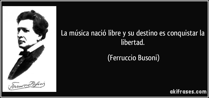 La música nació libre y su destino es conquistar la libertad. (Ferruccio Busoni)