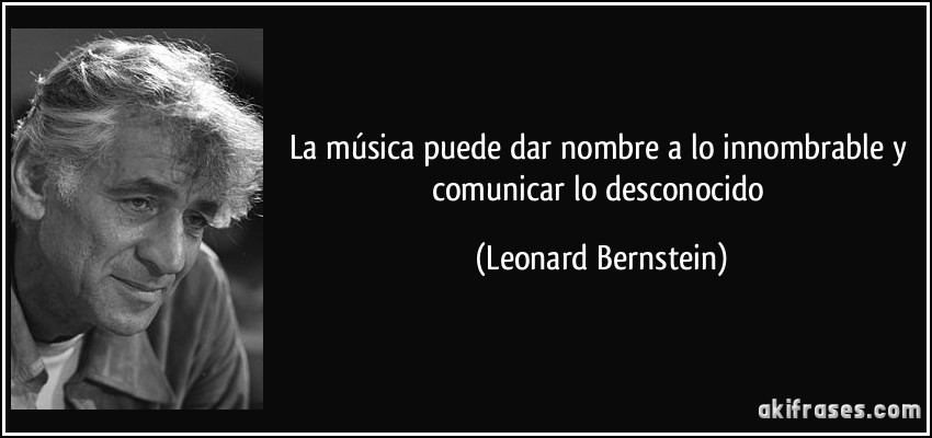La música puede dar nombre a lo innombrable y comunicar lo desconocido (Leonard Bernstein)