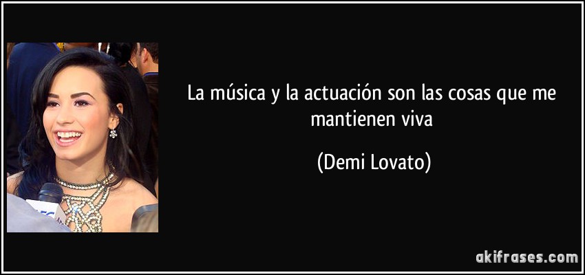 La música y la actuación son las cosas que me mantienen viva (Demi Lovato)