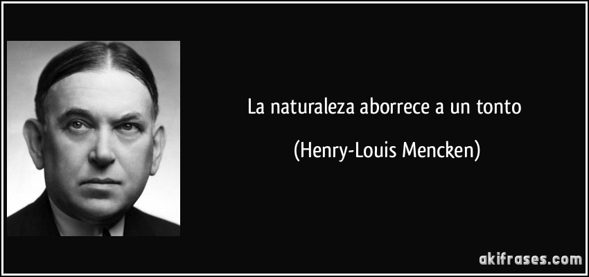 La naturaleza aborrece a un tonto (Henry-Louis Mencken)