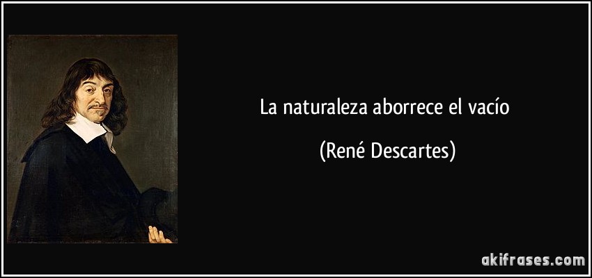 La naturaleza aborrece el vacío (René Descartes)